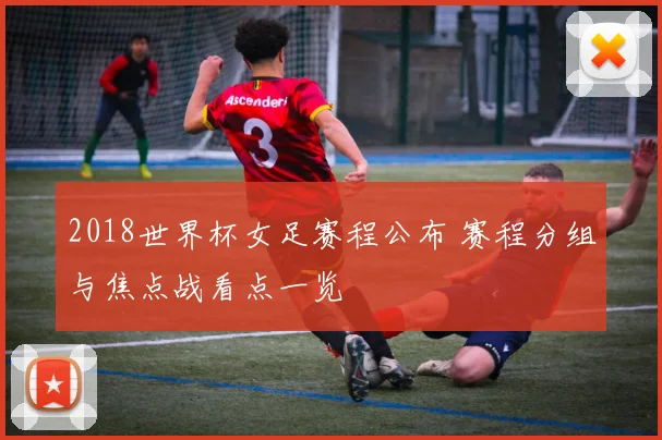 2018世界杯女足赛程公布 赛程分组与焦点战看点一览