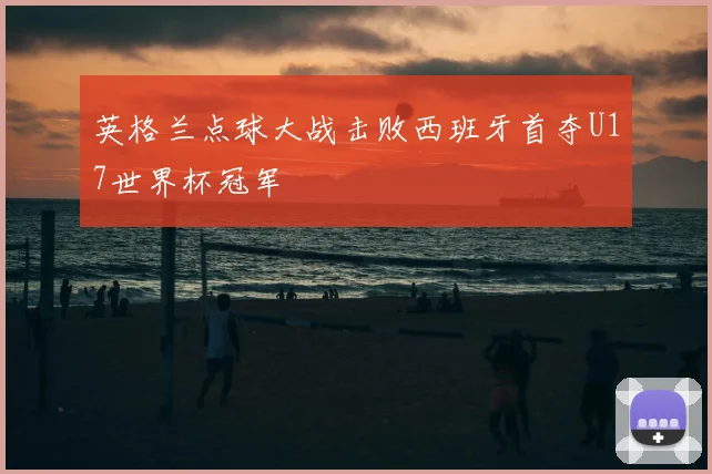 英格兰点球大战击败西班牙首夺U17世界杯冠军