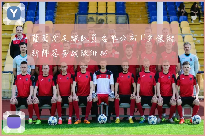 葡萄牙足球队员名单公布 C罗领衔新阵容备战欧洲杯