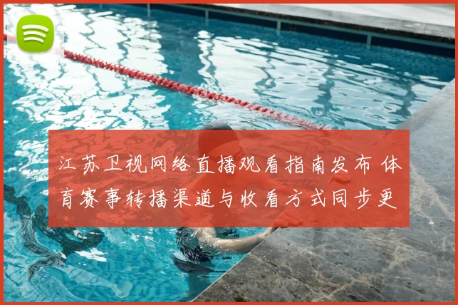 江苏卫视网络直播观看指南发布 体育赛事转播渠道与收看方式同步更新