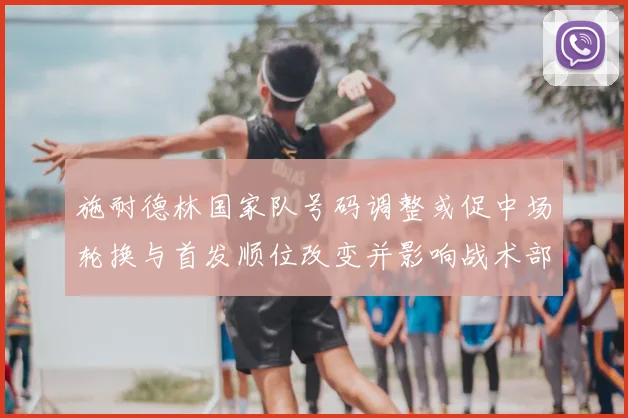 施耐德林国家队号码调整或促中场轮换与首发顺位改变并影响战术部署