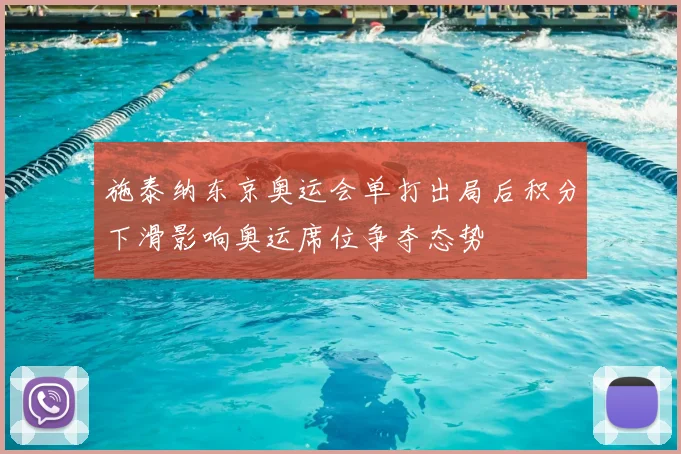 施泰纳东京奥运会单打出局后积分下滑影响奥运席位争夺态势