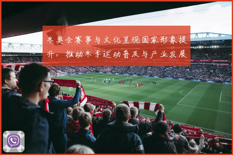 冬奥会赛事与文化呈现国家形象提升，推动冬季运动普及与产业发展