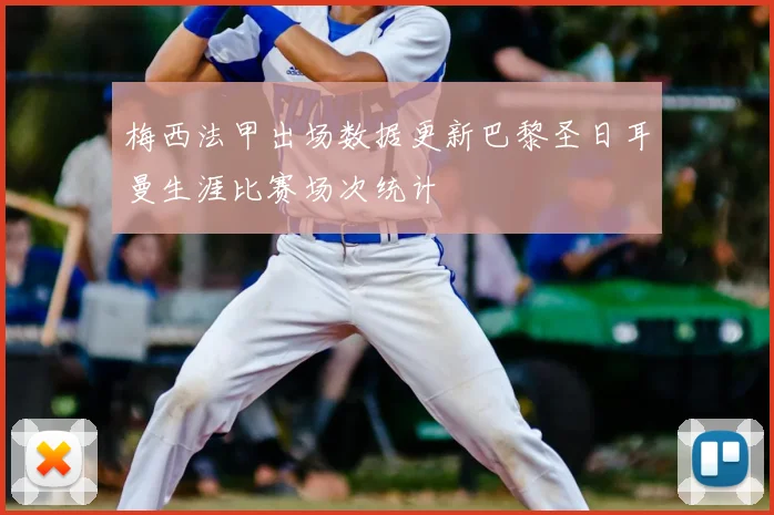 梅西法甲出场数据更新巴黎圣日耳曼生涯比赛场次统计