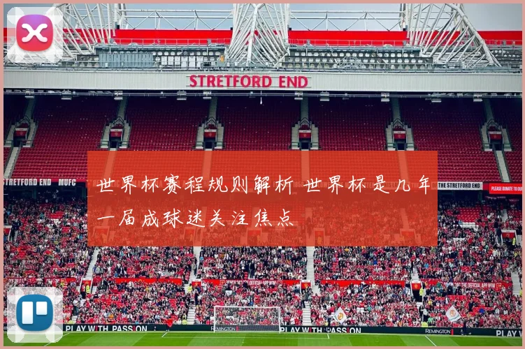 世界杯赛程规则解析 世界杯是几年一届成球迷关注焦点