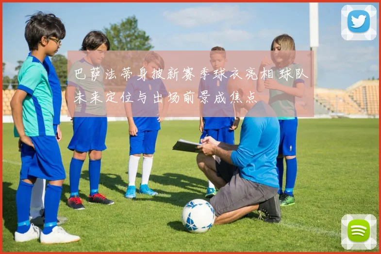 巴萨法蒂身披新赛季球衣亮相 球队未来定位与出场前景成焦点