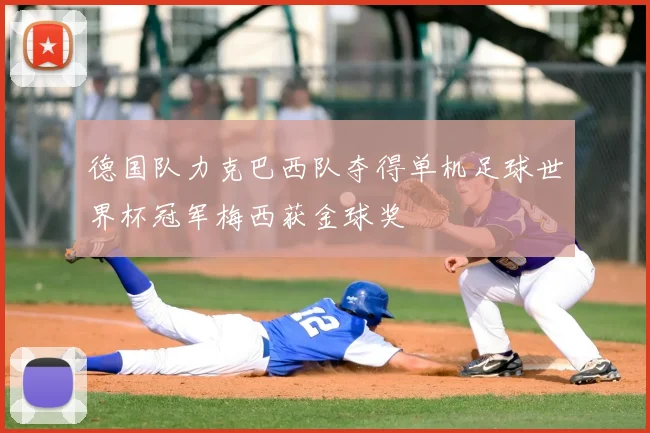 德国队力克巴西队夺得单机足球世界杯冠军梅西获金球奖