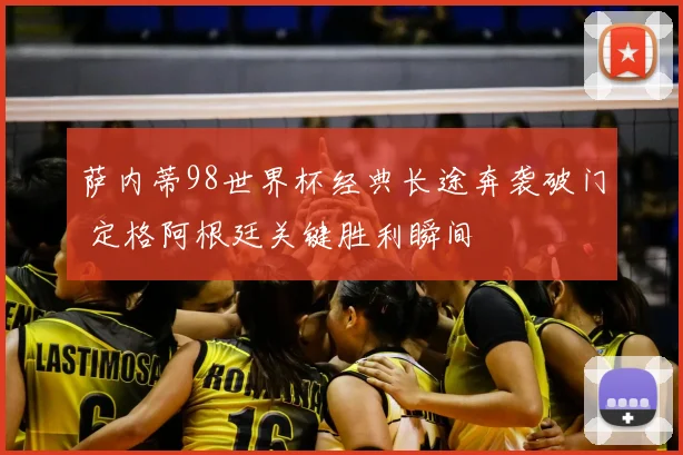 萨内蒂98世界杯经典长途奔袭破门 定格阿根廷关键胜利瞬间