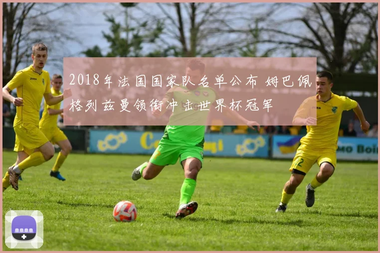 2018年法国国家队名单公布 姆巴佩格列兹曼领衔冲击世界杯冠军