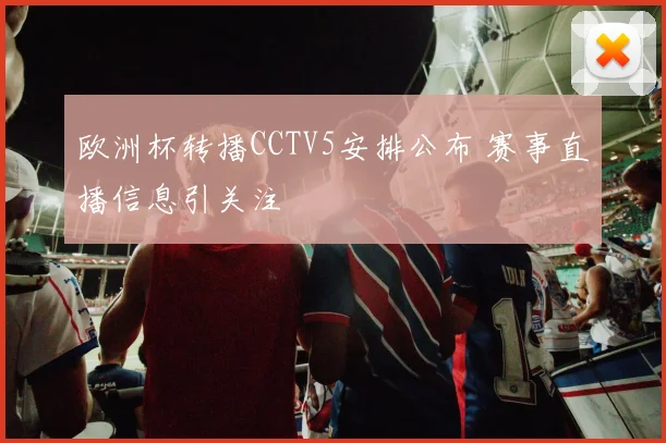 欧洲杯转播CCTV5安排公布 赛事直播信息引关注