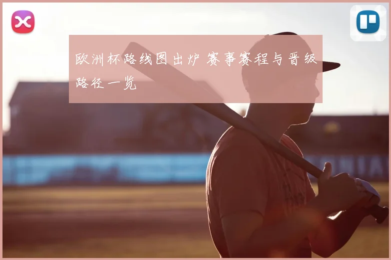 欧洲杯路线图出炉 赛事赛程与晋级路径一览