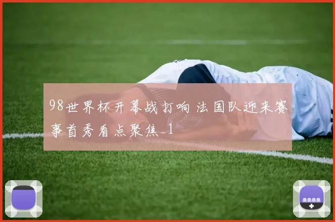 98世界杯开幕战打响 法国队迎来赛事首秀看点聚焦_1
