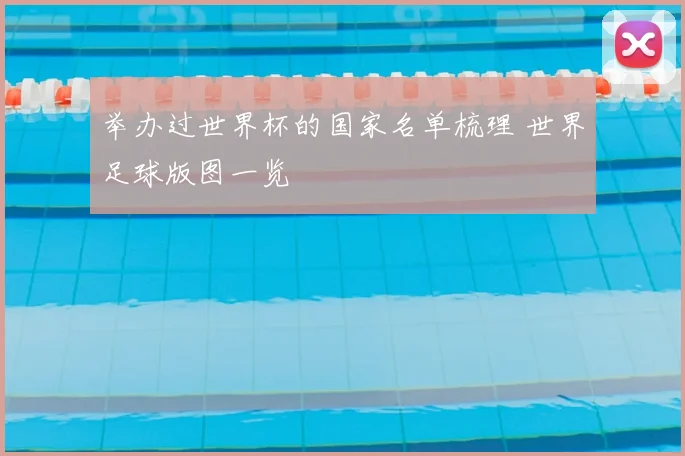 举办过世界杯的国家名单梳理 世界足球版图一览