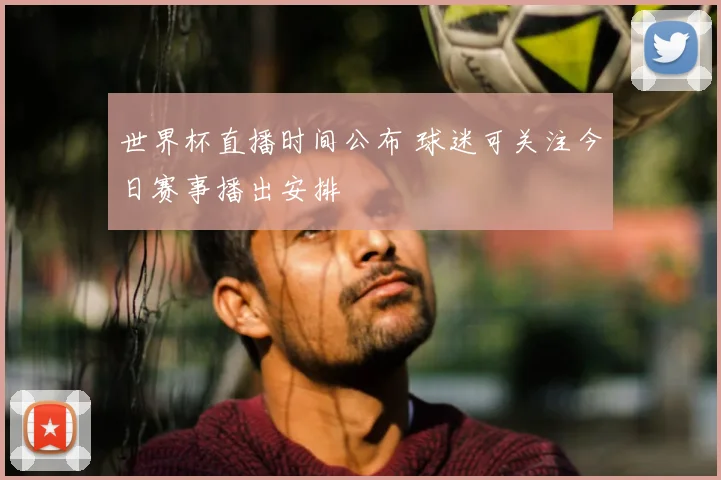 世界杯直播时间公布 球迷可关注今日赛事播出安排