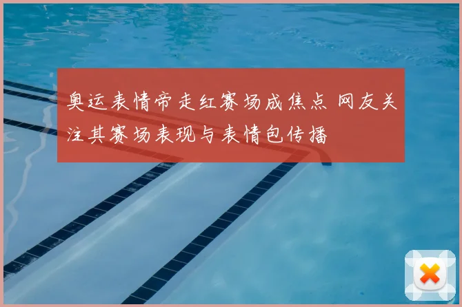 奥运表情帝走红赛场成焦点 网友关注其赛场表现与表情包传播